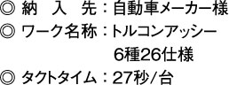 納入先：自動車メーカー様、ワーク名称：トルコンアッシー 6種26仕様、タクトタイム：27秒/台