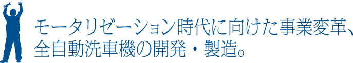 モータリゼーション時代に向けた事業変革、全自動洗車機の開発・製造。